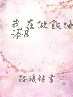 我在做饭他在下添8