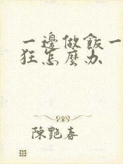 一边做饭一边躁狂怎么办