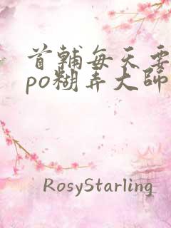 首辅每天要不够po糊弄大师