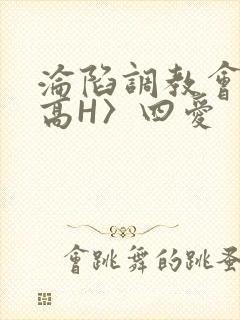 沦陷调教会所〈高H〉四爱