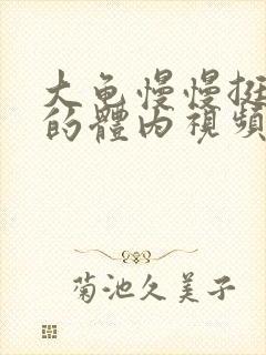 大龟慢慢挺进我的体内视频