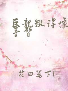 巨龙粗得像婴儿手臂