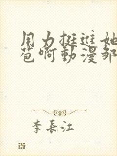 用力挺进她的花苞啊动漫邹菊