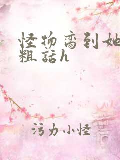 怪物脔到她哭h粗话h