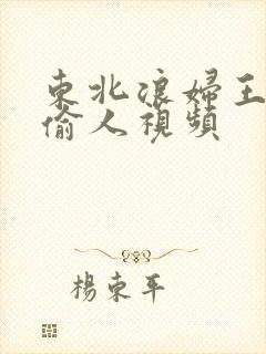 东北浪妇王梅娟偷人视频