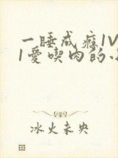 一睡成瘾1V 1爱吃肉的小丸子