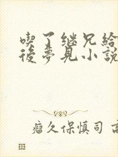 吃了继兄给的药后梦见小说