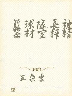 篮球队长被绑在器材室榨精