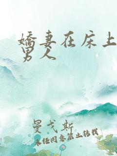 娇妻在床上迎合男人