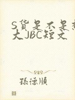 S货是不是想挨大JBC短文