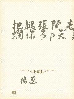 把腿张开老子臊烂你多p天美传媒