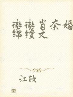 微微肖奈婚后缠绵续文