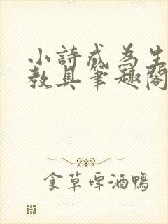 小诗成为生物课教具笔趣阁