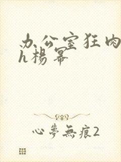 办公室狂肉校花h杨幂