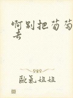 啊别把葡萄塞进去