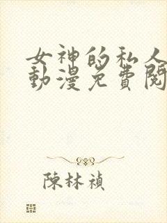 女神的私人医生动漫免费阅读