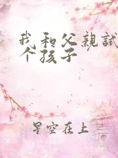 我和父亲试着生个孩子