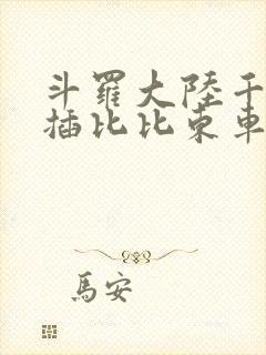 斗罗大陆千寻疾插比比东车文