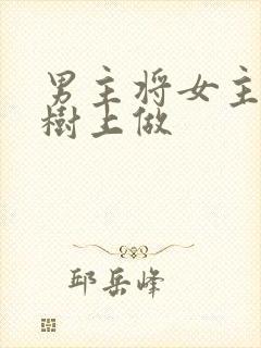 男主将女主抵在树上做