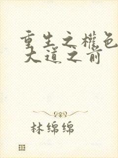 重生之权色巅峰 大道之前