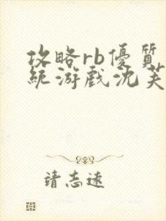 攻略rb优质系统游戏沈芙原文