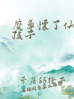 魔尊怀了仙尊的孩子