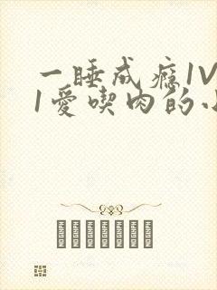 一睡成瘾1V 1爱吃肉的小丸子