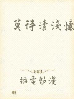 莫待清浅忆往昔