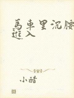 马车里沉腰缓缓进入