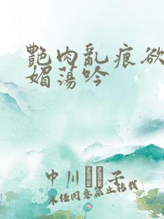 艳肉乱痕欲艳春媚荡吟