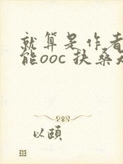 就算是作者也不能ooc 扶桑知我