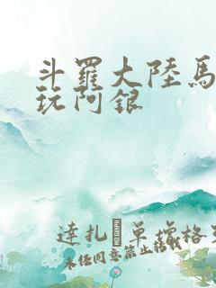斗罗大陆马红俊玩阿银