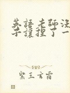 英语老师没带罩子让捏了一节