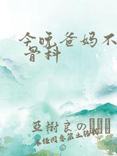 今晚爸妈不在家 骨科