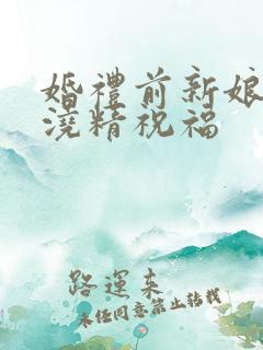 婚礼前新娘接受浇精祝福