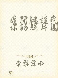 迈开腿让我看看你的照片图片