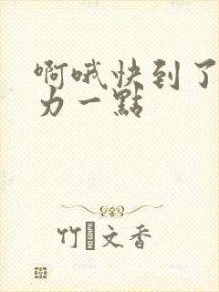 啊哦快到了再用力一点