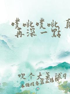 噗呲噗呲 真爽 再深一点