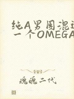 纯A男团混进了一个OMEGA