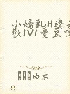 小娇乳H边走边欢1V1爱豆传媒