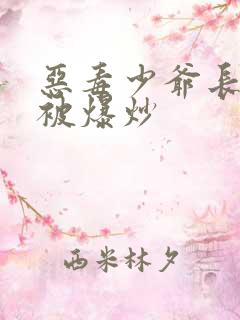 恶毒少爷长大后被爆炒