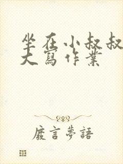 坐在小叔叔的巨大写作业