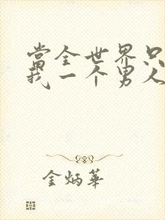 当全世界只剩下我一个男人时