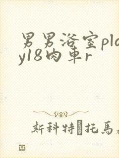 男男浴室play18肉车r