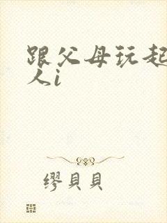 跟父母玩起了三人i