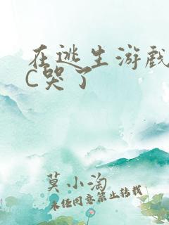 在逃生游戏里被C哭了