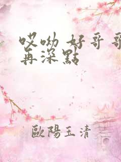哎呦 好哥哥 再深点