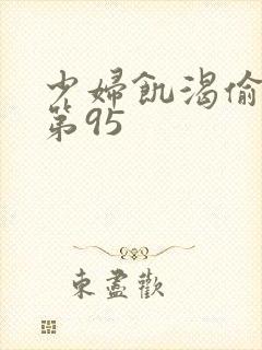 少妇饥渴偷公乱第95