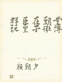 群臣在朝堂上却玩皇子微博