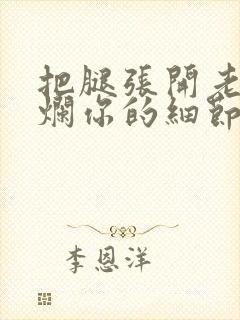 把腿张开老子臊烂你的细节